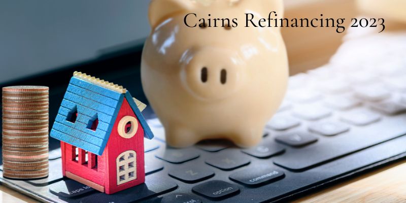 Cairns home loan refinancing options in 2023